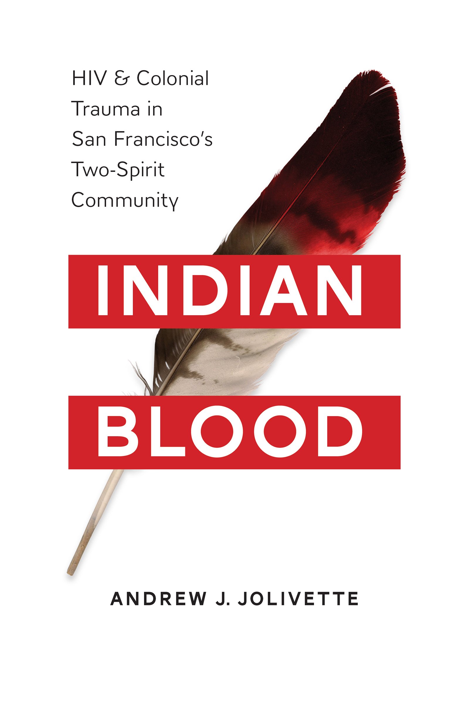 Andrew Jolivette book: Indian Blood: HIV and Colonial Trauma in San Francisco's Two-Spirit Community 